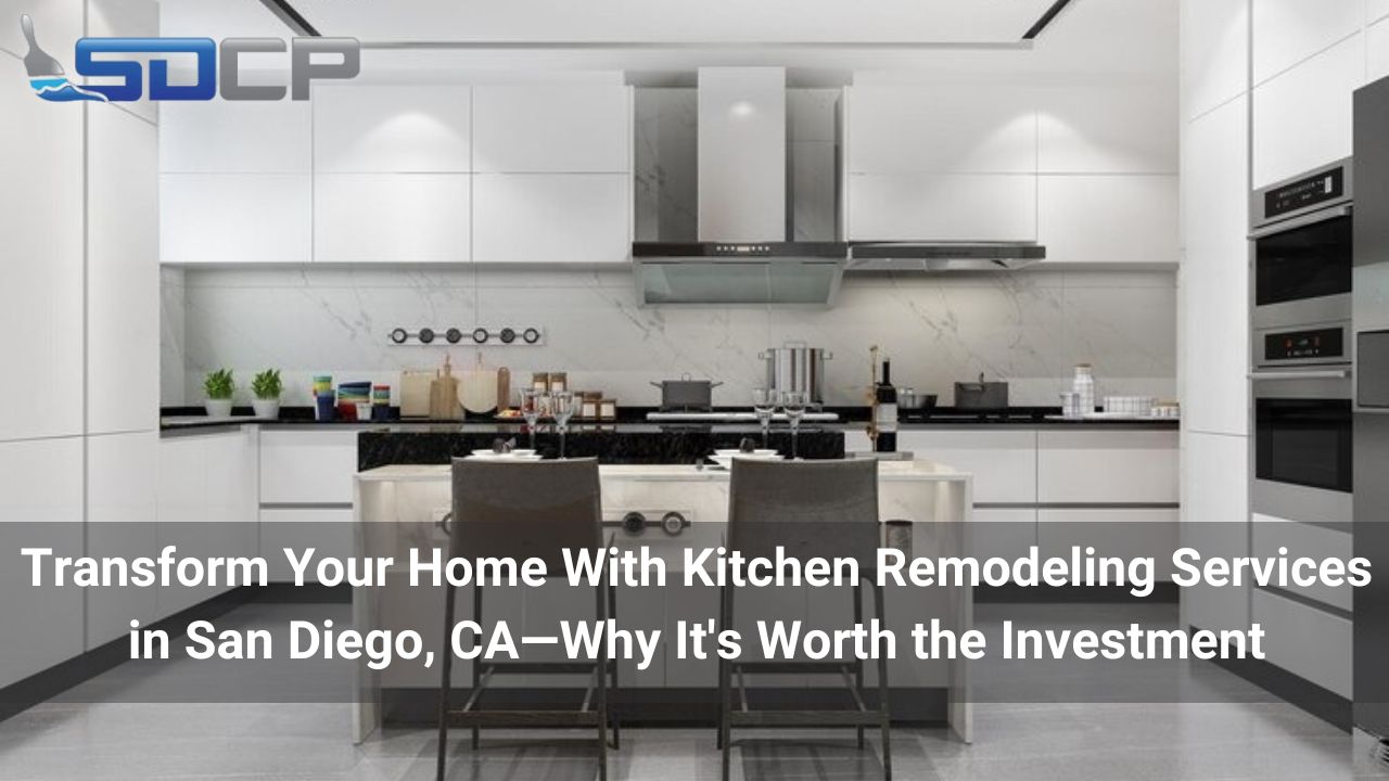 Transform Your Home With Kitchen Remodeling Services in San Diego, CA—Why It’s Worth the Investment