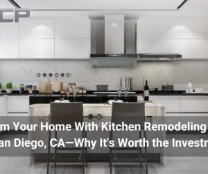 Transform Your Home With Kitchen Remodeling Services in San Diego, CA—Why It’s Worth the Investment